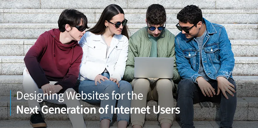 Designing Websites for the Next Generation of Internet Users