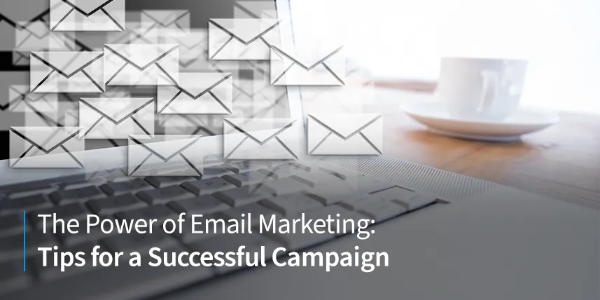 The Power of Email Marketing: Tips for a Successful Campaign